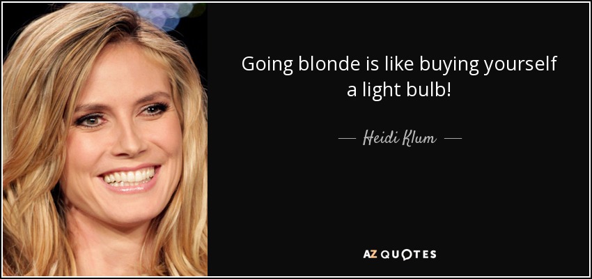 Going blonde is like buying yourself a light bulb! - Heidi Klum