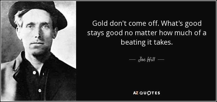 Gold don't come off. What's good stays good no matter how much of a beating it takes. - Joe Hill