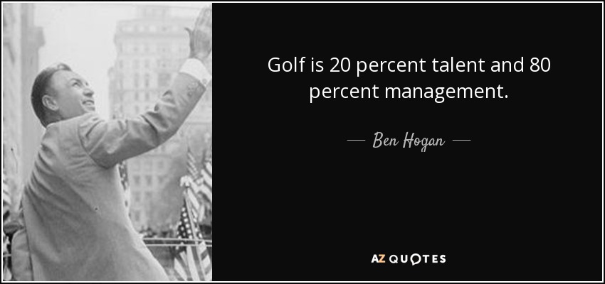 Golf is 20 percent talent and 80 percent management. - Ben Hogan