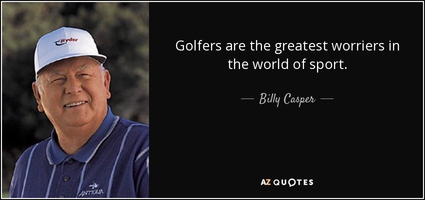 Golfers are the greatest worriers in the world of sport. - Billy Casper