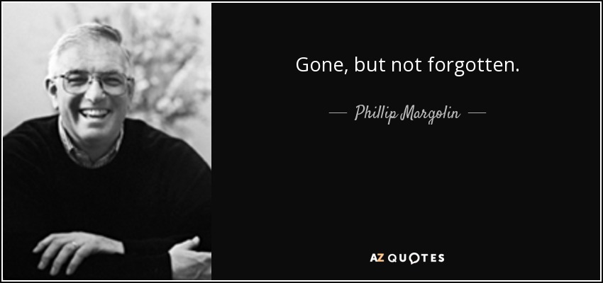 Gone, but not forgotten. - Phillip Margolin