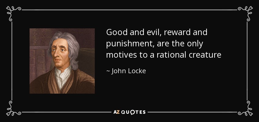 Good and evil, reward and punishment, are the only motives to a rational creature - John Locke