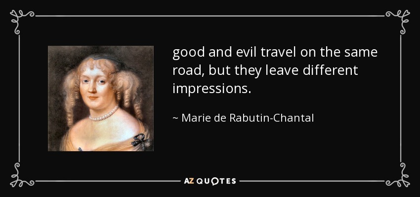 good and evil travel on the same road, but they leave different impressions. - Marie de Rabutin-Chantal, marquise de Sevigne