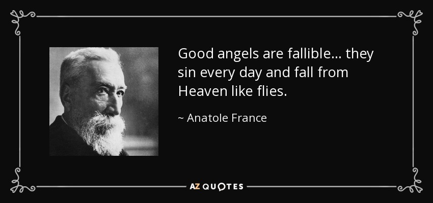 Good angels are fallible ... they sin every day and fall from Heaven like flies. - Anatole France