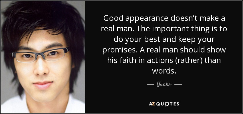 Good appearance doesn’t make a real man. The important thing is to do your best and keep your promises. A real man should show his faith in actions (rather) than words. - Yunho