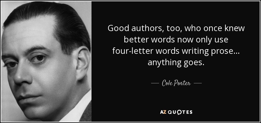 Good authors, too, who once knew better words now only use four-letter words writing prose... anything goes. - Cole Porter
