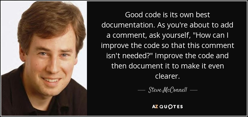 Good code is its own best documentation. As you're about to add a comment, ask yourself, 