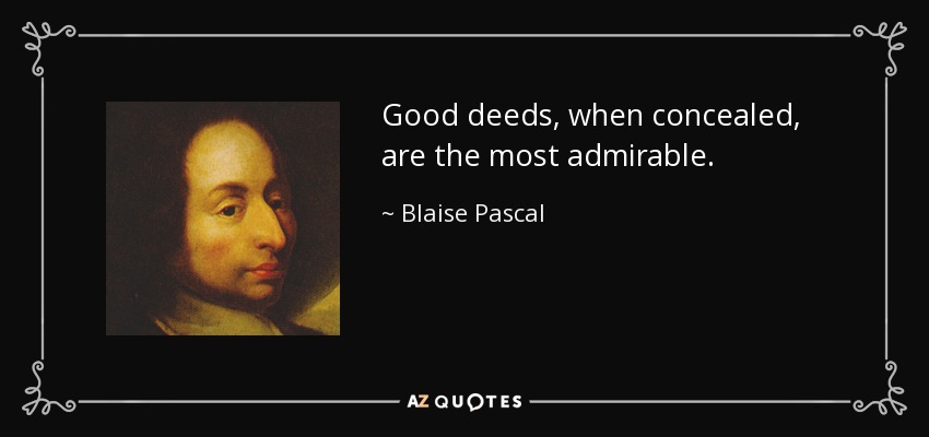 Good deeds, when concealed, are the most admirable. - Blaise Pascal
