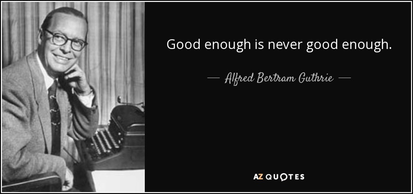 Good enough is never good enough. - Alfred Bertram Guthrie