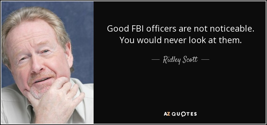 Good FBI officers are not noticeable. You would never look at them. - Ridley Scott