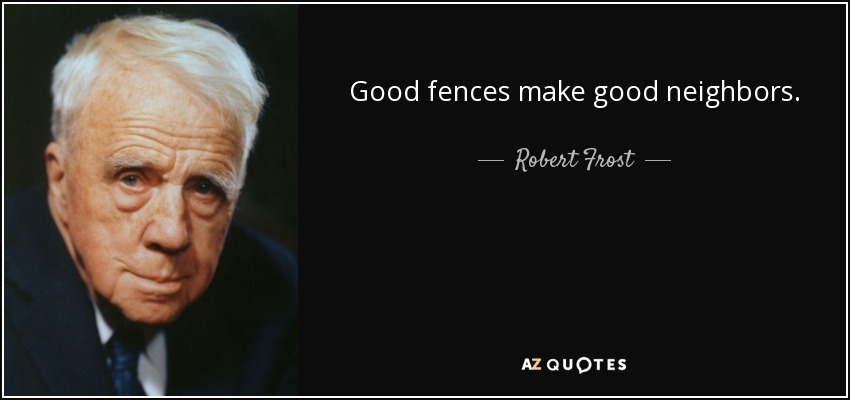 Good fences make good neighbors. - Robert Frost