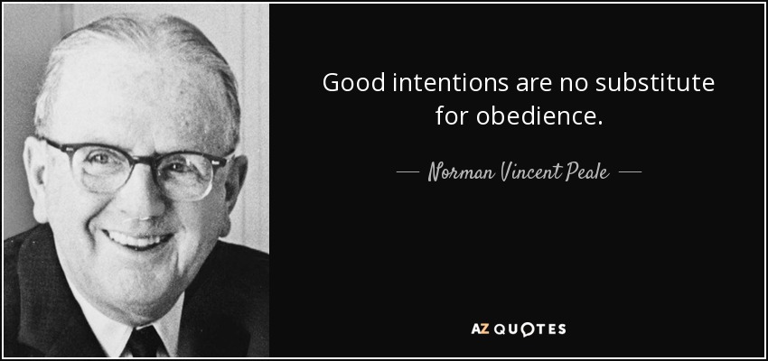 Good intentions are no substitute for obedience. - Norman Vincent Peale