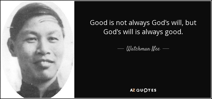 Good is not always God's will, but God's will is always good. - Watchman Nee