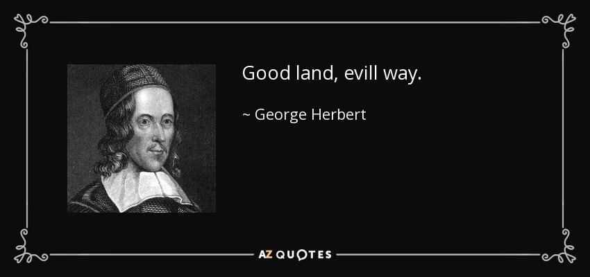 Good land, evill way. - George Herbert