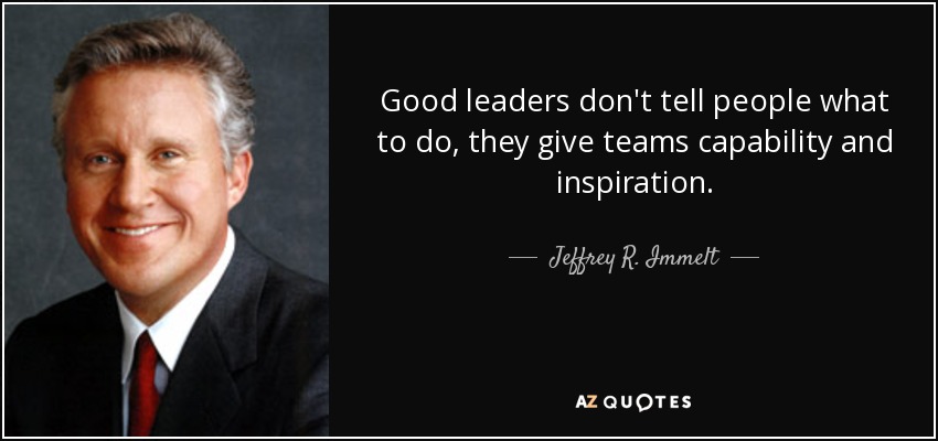 Good leaders don't tell people what to do, they give teams capability and inspiration. - Jeffrey R. Immelt