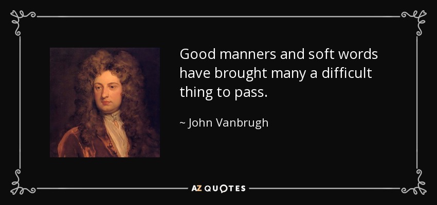 Good manners and soft words have brought many a difficult thing to pass. - John Vanbrugh
