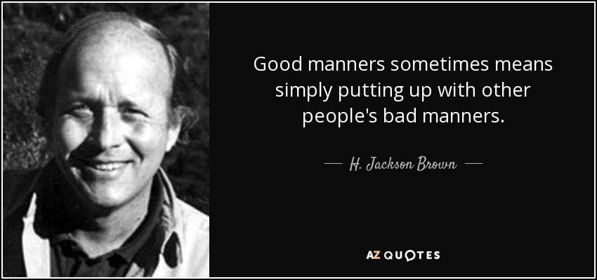 Good manners sometimes means simply putting up with other people's bad manners. - H. Jackson Brown, Jr.