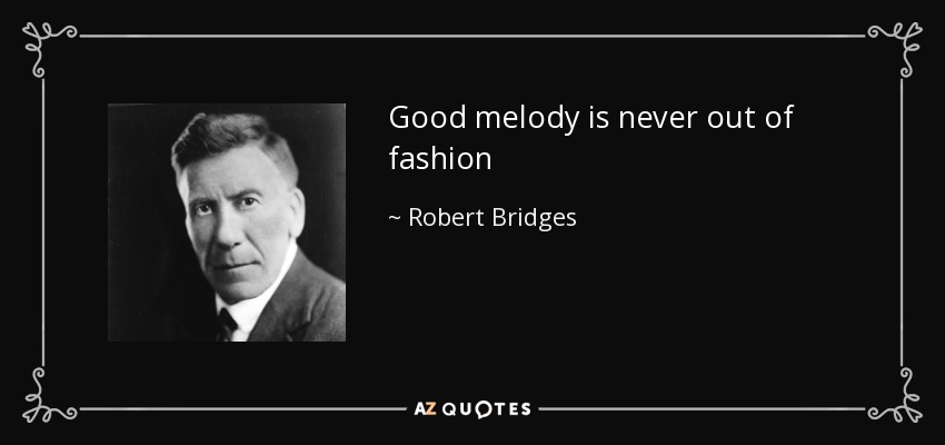 Good melody is never out of fashion - Robert Bridges