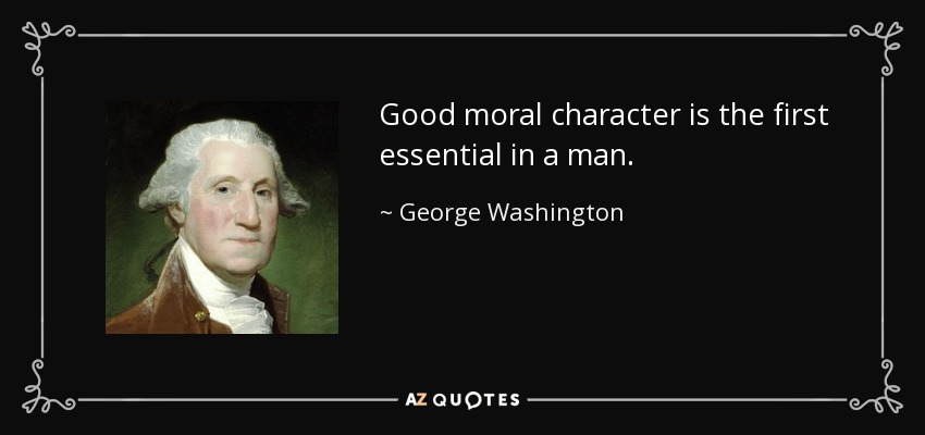 Good moral character is the first essential in a man. - George Washington