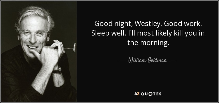 Good night, Westley. Good work. Sleep well. I'll most likely kill you in the morning. - William Goldman