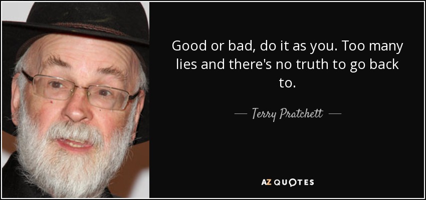 Good or bad, do it as you. Too many lies and there's no truth to go back to. - Terry Pratchett