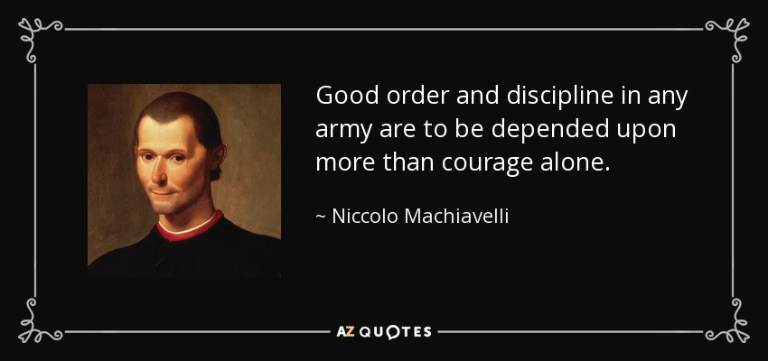 Good order and discipline in any army are to be depended upon more than courage alone. - Niccolo Machiavelli
