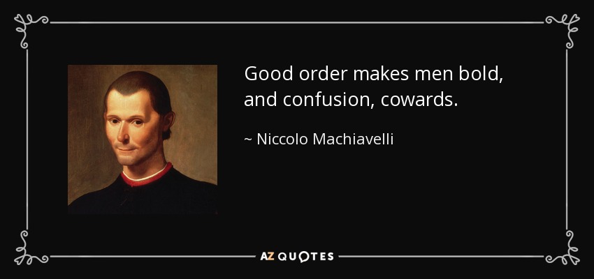 Good order makes men bold, and confusion, cowards. - Niccolo Machiavelli