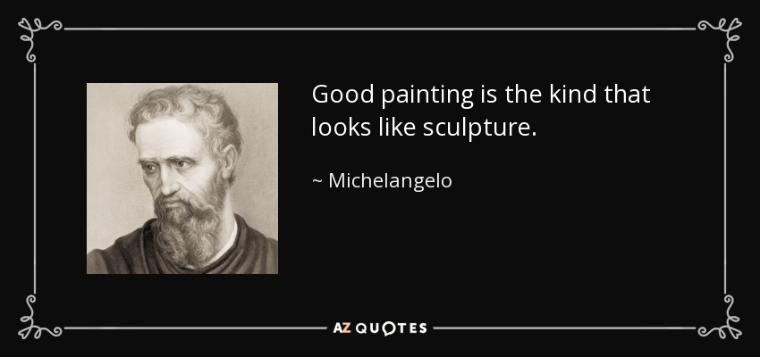 Good painting is the kind that looks like sculpture. - Michelangelo
