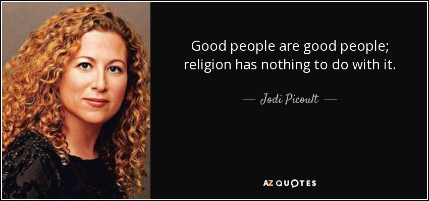 Good people are good people; religion has nothing to do with it. - Jodi Picoult