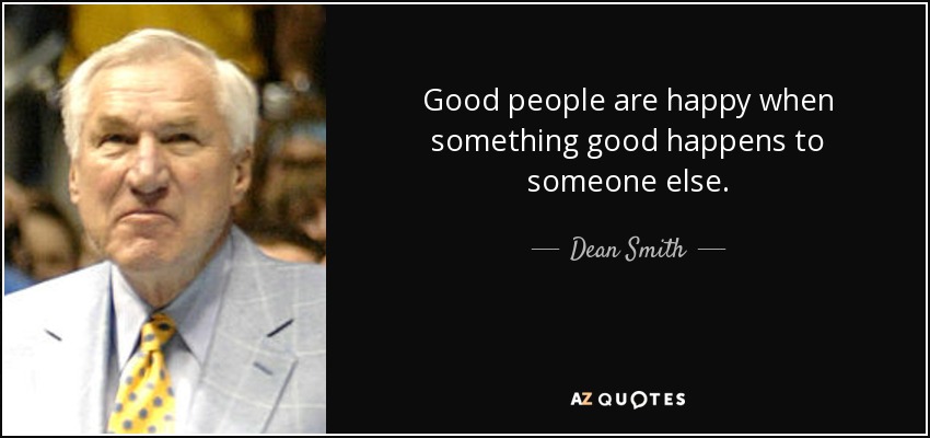 Good people are happy when something good happens to someone else. - Dean Smith