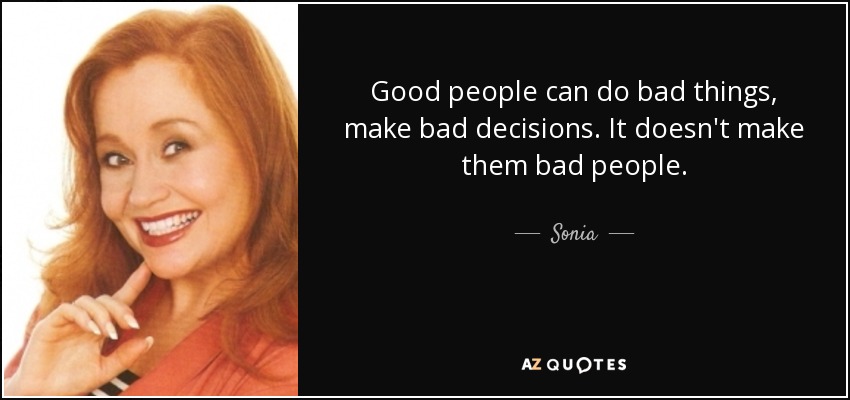 Good people can do bad things, make bad decisions. It doesn't make them bad people. - Sonia