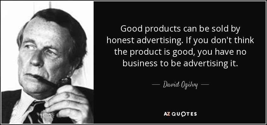 Good products can be sold by honest advertising. If you don't think the product is good, you have no business to be advertising it. - David Ogilvy