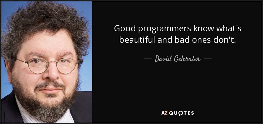 Good programmers know what's beautiful and bad ones don't. - David Gelernter