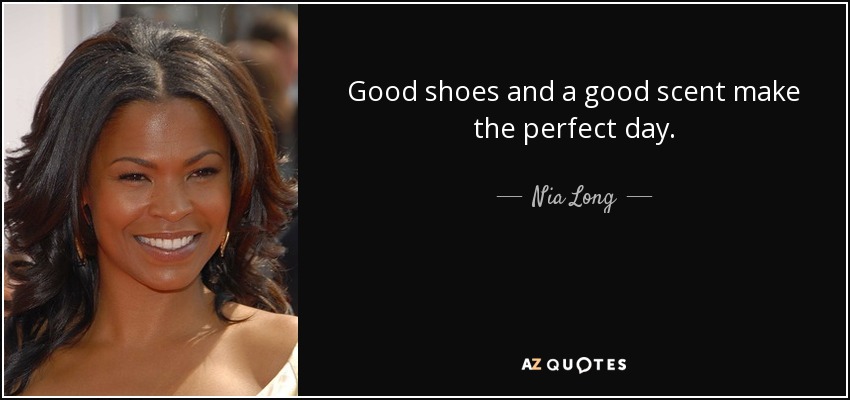 Good shoes and a good scent make the perfect day. - Nia Long
