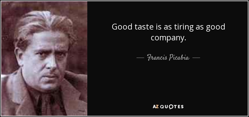 Good taste is as tiring as good company. - Francis Picabia
