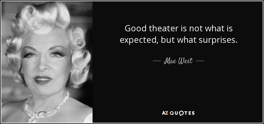 Good theater is not what is expected, but what surprises. - Mae West