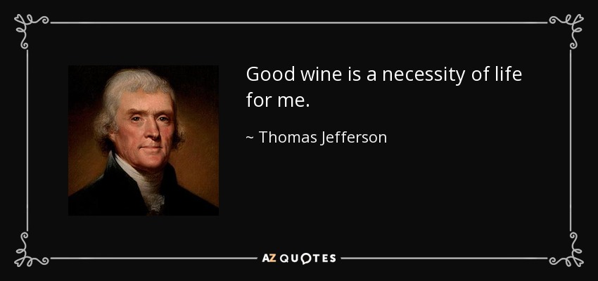 Good wine is a necessity of life for me. - Thomas Jefferson