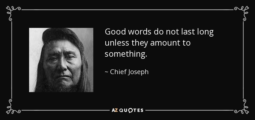 Good words do not last long unless they amount to something. - Chief Joseph