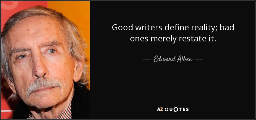 Good writers define reality; bad ones merely restate it. - Edward Albee