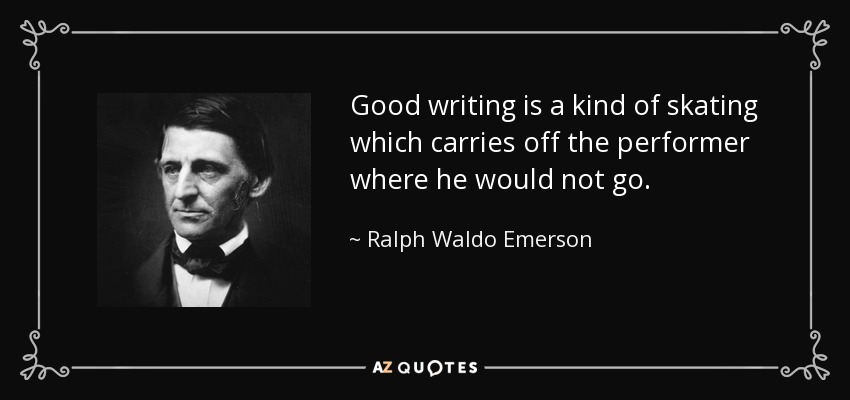 Good writing is a kind of skating which carries off the performer where he would not go. - Ralph Waldo Emerson