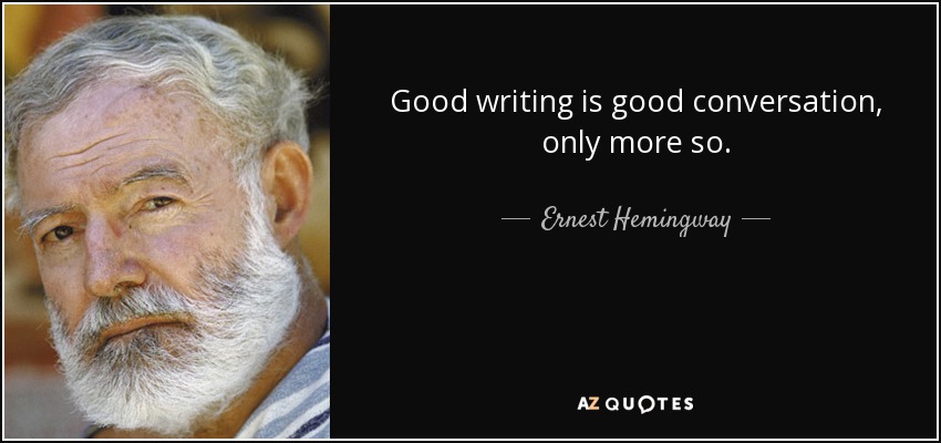 Good writing is good conversation, only more so. - Ernest Hemingway