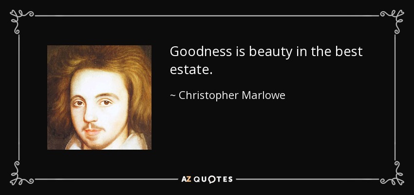 Goodness is beauty in the best estate. - Christopher Marlowe