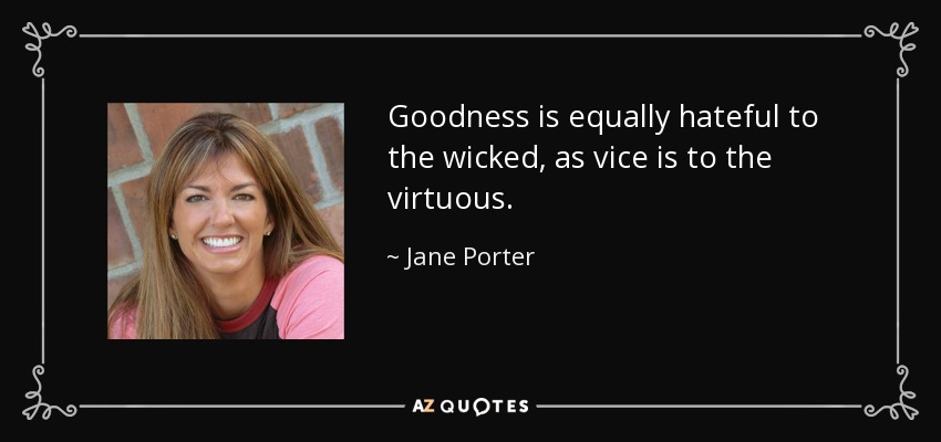 Goodness is equally hateful to the wicked, as vice is to the virtuous. - Jane Porter