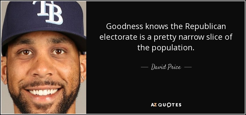 Goodness knows the Republican electorate is a pretty narrow slice of the population. - David Price
