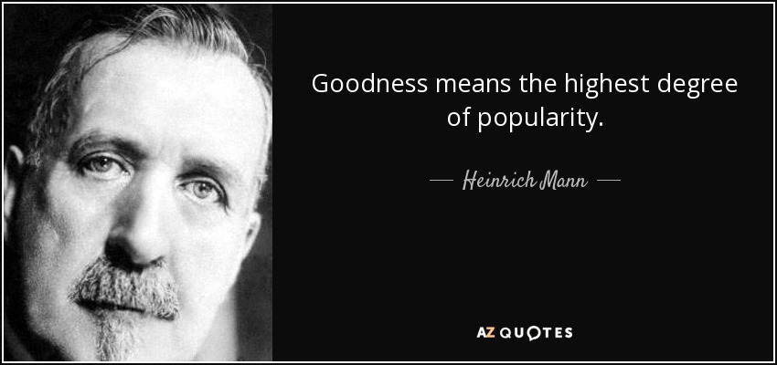 Goodness means the highest degree of popularity. - Heinrich Mann