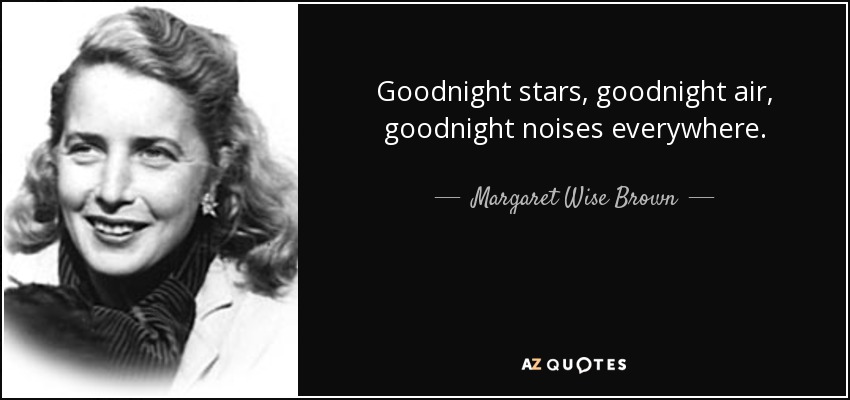 Goodnight stars, goodnight air, goodnight noises everywhere. - Margaret Wise Brown