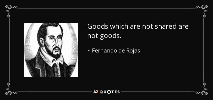 Goods which are not shared are not goods. - Fernando de Rojas