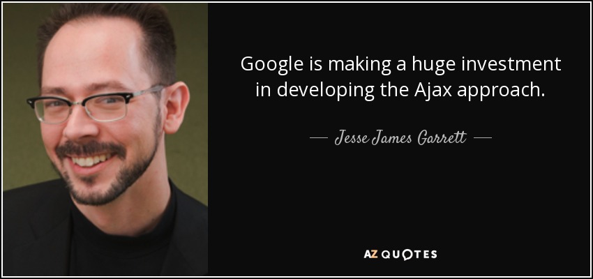 Google is making a huge investment in developing the Ajax approach. - Jesse James Garrett