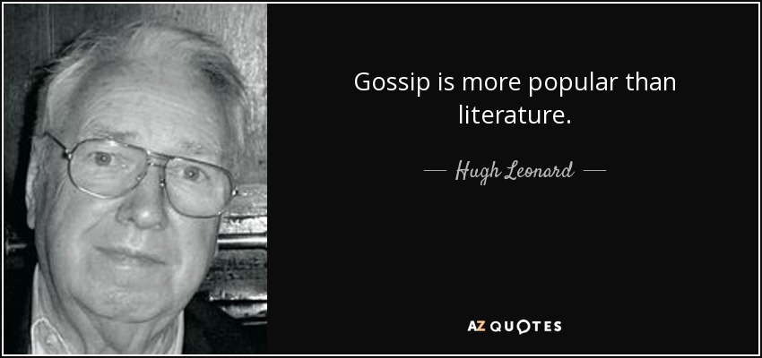 Gossip is more popular than literature. - Hugh Leonard