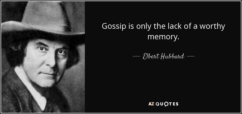 Gossip is only the lack of a worthy memory. - Elbert Hubbard